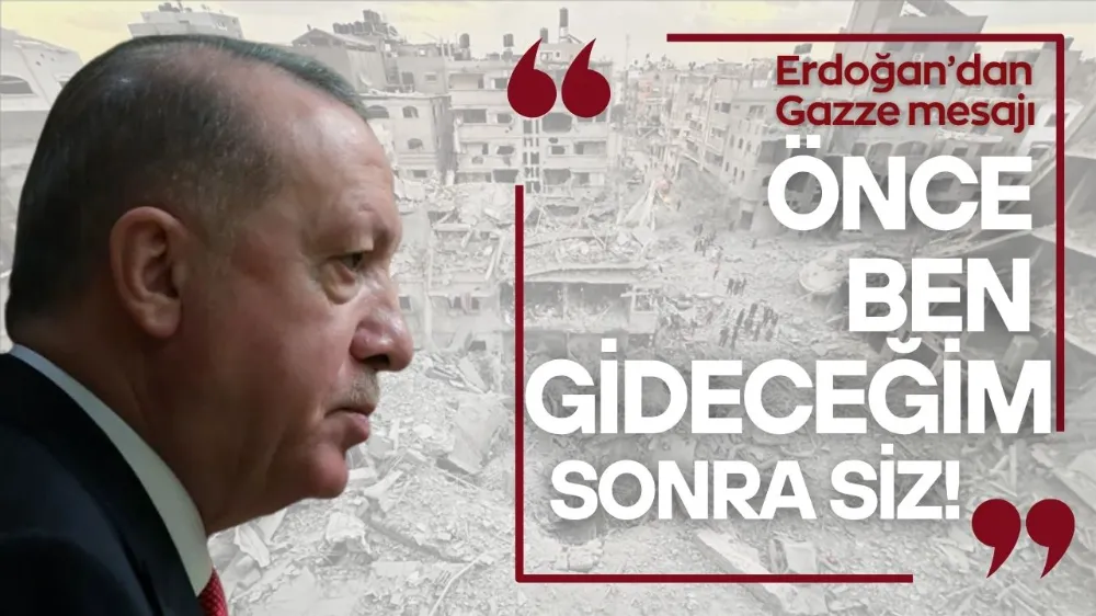 Cumhurbaşkanı Erdoğan: Gazze’ye önce ben gideceğim, sonra siz