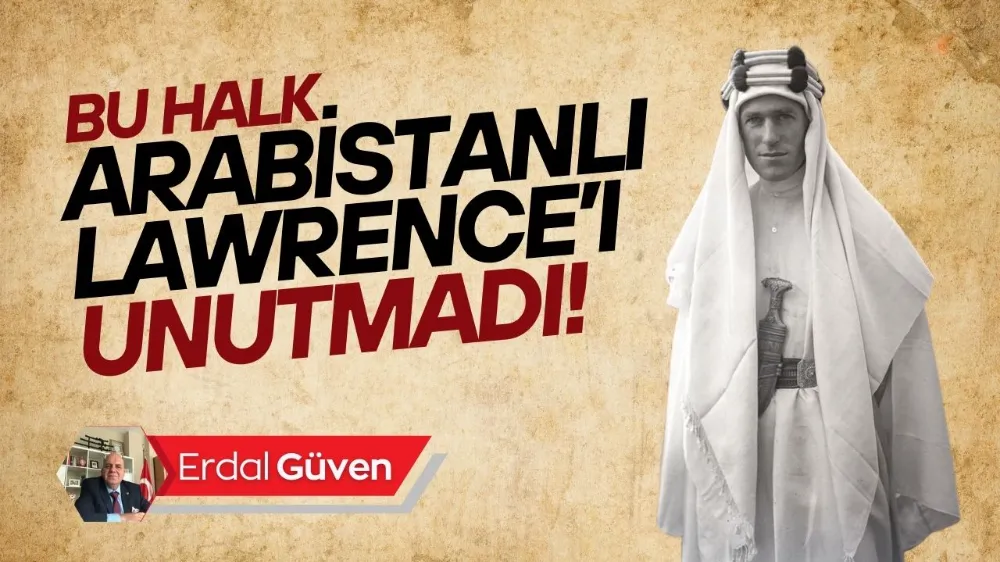 BU ÜLKE “ARABİSTANLI LAWRENCE”I UNUTMADI!
