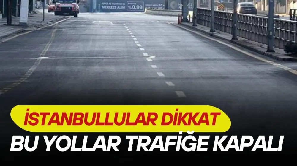 İstanbullular dikkat; bu yollar bugün trafiğe kapatılacak!
