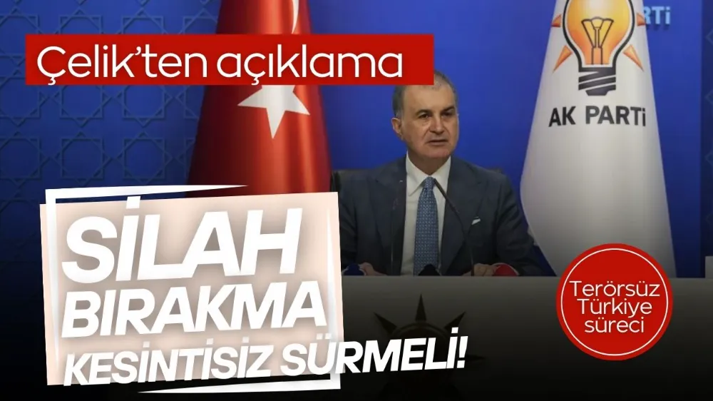 AK Parti Sözcüsü Çelik: Silah bırakma kesintisiz sürmeli
