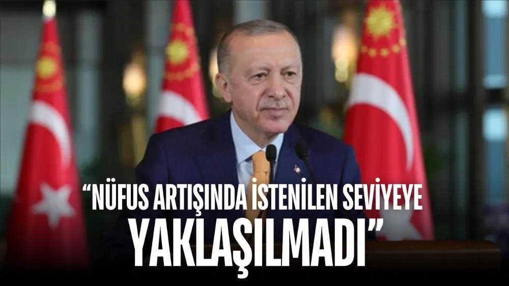 Cumhurbaşkanı Erdoğan: Nüfus artış hızında istenilen seviyeye yaklaşılmadı